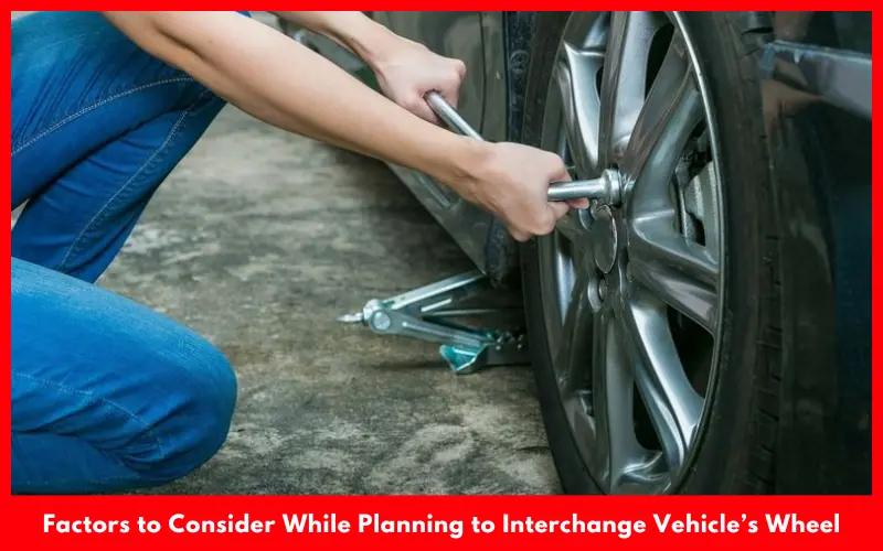 Factors to Consider While Planning to Interchange Vehicle’s Wheel