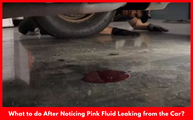 What to do After Noticing Pink Fluid Leaking from the Car