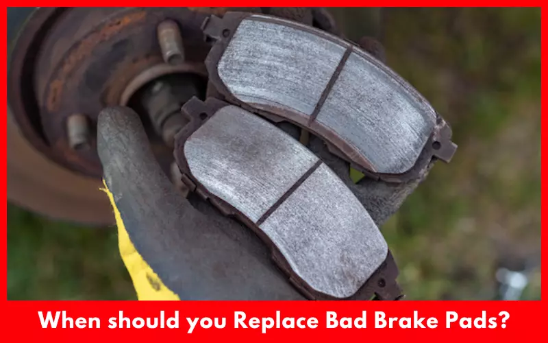 When should you Replace Bad Brake Pads