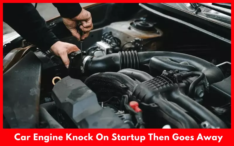 Car Engine Knock On Startup Then Goes Away