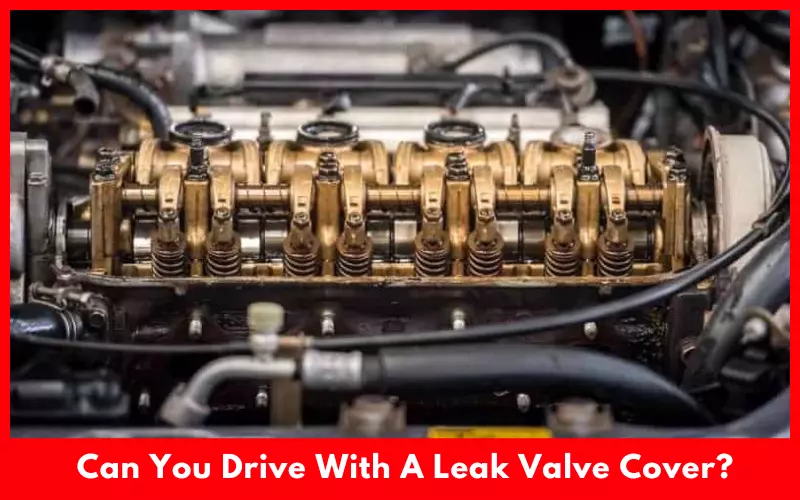 Can You Drive With A Leak Valve Cover