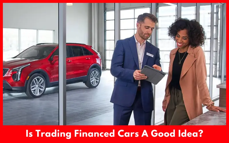 Is Trading Financed Cars A Good Idea?