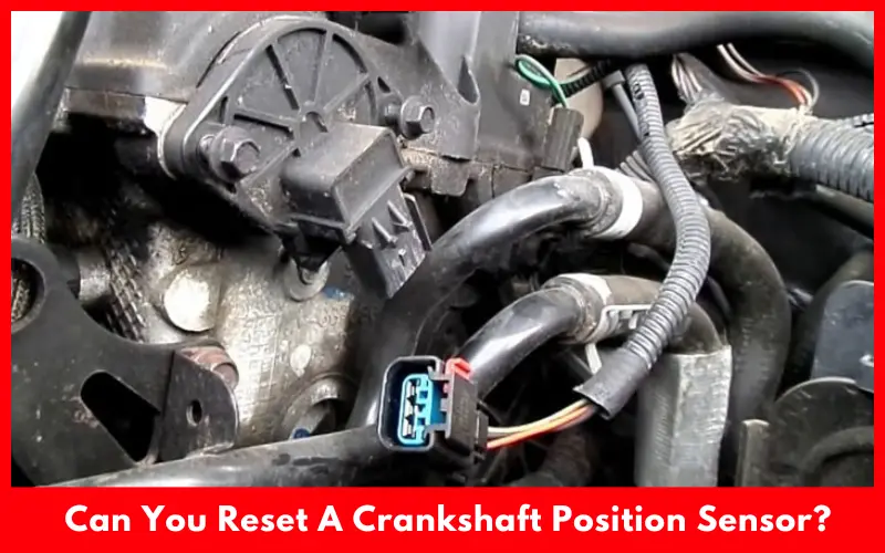 Can You Reset A Crankshaft Position Sensor