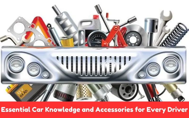 Essential Car Knowledge and Accessories for Every Driver