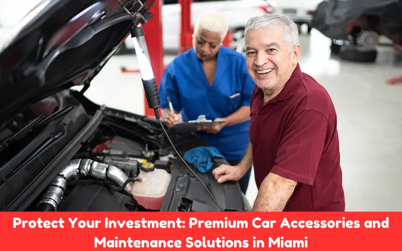 Protect Your Investment: Premium Car Accessories and Maintenance Solutions in Miami