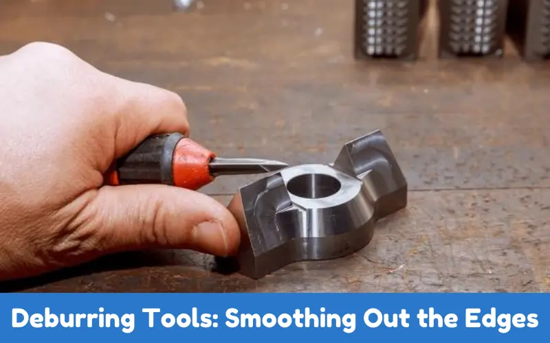 Deburring Tools: Smoothing Out the Edges