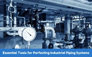 Essential Tools for Perfecting Industrial Piping Systems