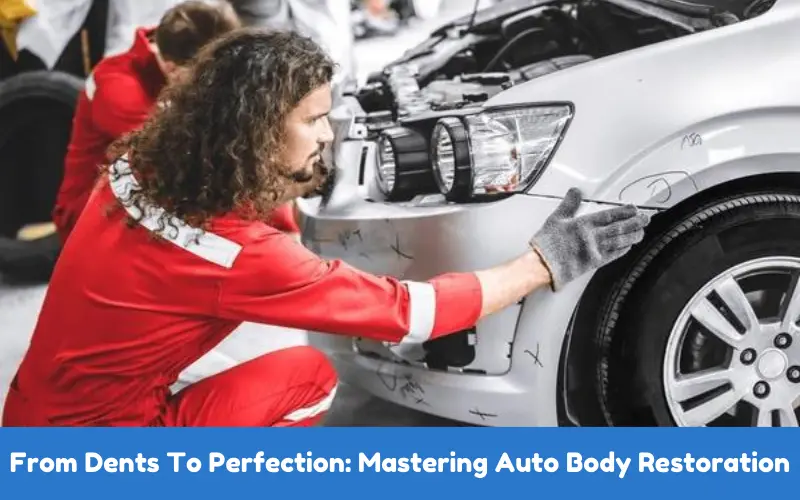 From Dents To Perfection Mastering Auto Body Restoration