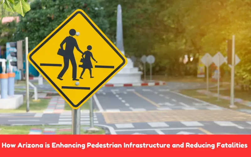 How Arizona is Enhancing Pedestrian safety Infrastructure and Reducing Fatalities 