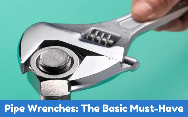 Pipe Wrenches: The Basic Must-Have