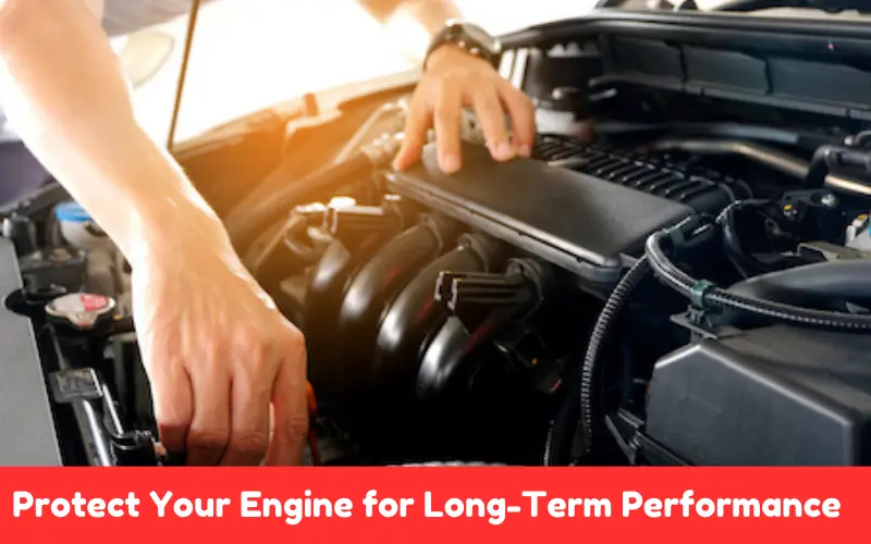 Protect Your Engine for Long-Term Performance  