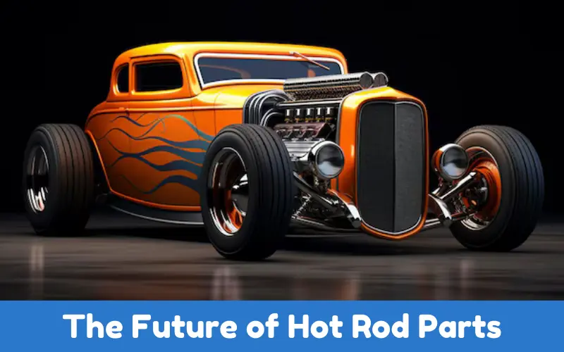 The Future of Hot Rod Parts