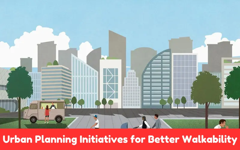 Urban Planning Initiatives for Better Walkability