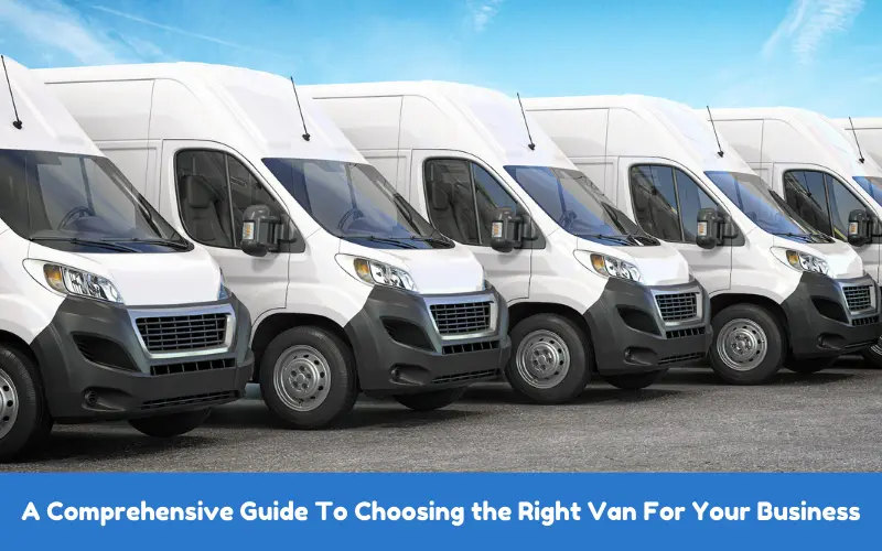 A Comprehensive Guide To Choosing the Right Van For Your Business