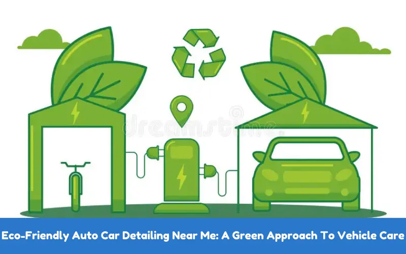 Eco-Friendly Auto Car Detailing Near Me A Green Approach To Vehicle Care