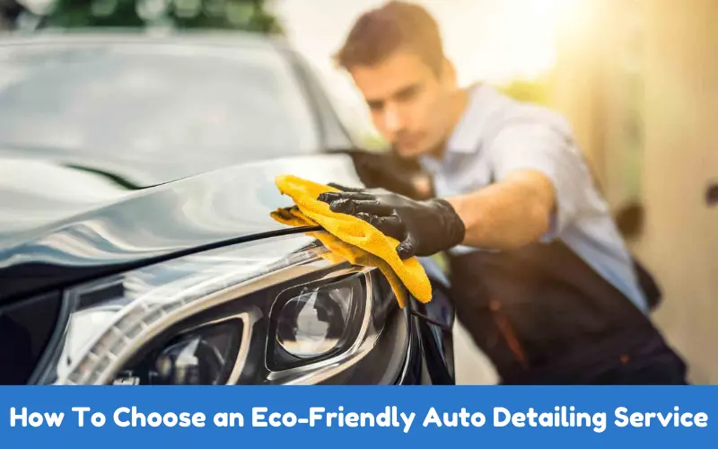 How To Choose an Eco-Friendly Auto Detailing Service