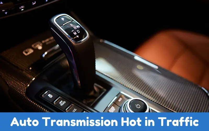 Why Does Auto Transmission Hot in Traffic